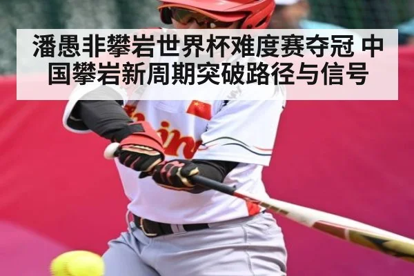 潘愚非攀岩世界杯难度赛夺冠 中国攀岩新周期突破路径与信号