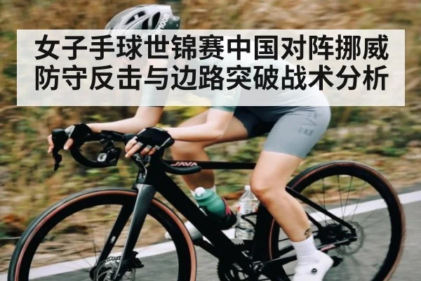 女子手球世锦赛中国对阵挪威防守反击与边路突破战术分析