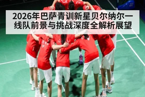2026年巴萨青训新星贝尔纳尔一线队前景与挑战深度全解析展望