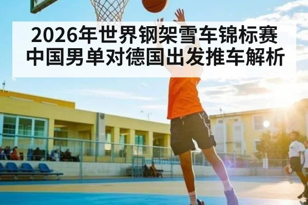 2026年世界钢架雪车锦标赛中国男单对德国出发推车解析