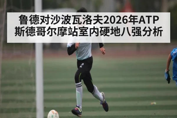 鲁德对沙波瓦洛夫2026年ATP斯德哥尔摩站室内硬地八强分析